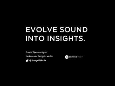 EVOLVE SOUND INTO INSIGHTS. Daniel Tjondronegoro C0-Founder Beatgrid Media  @BeatgridMedia