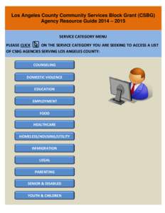 Los Angeles County Community Services Block Grant (CSBG) Agency Resource Guide 2014 – 2015 SERVICE CATEGORY MENU PLEASE CLICK ON THE SERVICE CATEGORY YOU ARE SEEKING TO ACCESS A LIST OF CSBG AGENCIES SERVING LOS ANGELE