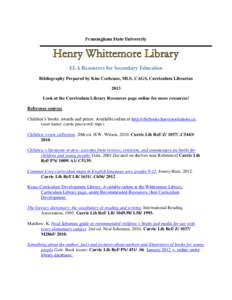 Framingham State University  ELA Resources for Secondary Education Bibliography Prepared by Kim Cochrane, MLS, CAGS, Curriculum Librarian 2013 Look at the Curriculum Library Resources page online for more resources!