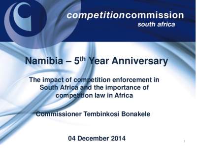 Namibia – 5th Year Anniversary The impact of competition enforcement in South Africa and the importance of competition law in Africa Commissioner Tembinkosi Bonakele