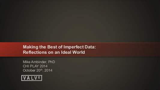 Making the Best of Imperfect Data: Reflections on an Ideal World Mike Ambinder, PhD CHI PLAY 2014 October 20th, 2014