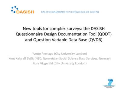 New tools for complex surveys: the DASISH Questionnaire Design Documentation Tool (QDDT) and Question Variable Data Base (QVDB) Yvette Prestage (City University London) Knut Kalgraff Skjåk (NSD, Norweigian Social Scienc
