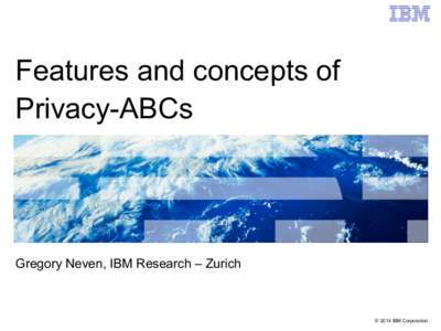 Features and concepts of Privacy-ABCs Gregory Neven, IBM Research – Zurich  © 2014 IBM Corporation