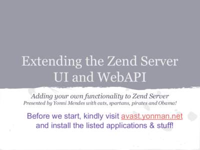 Extending the Zend Server UI and WebAPI Adding your own functionality to Zend Server Presented by Yonni Mendes with cats, spartans, pirates and Obama!  Before we start, kindly visit avast.yonman.net