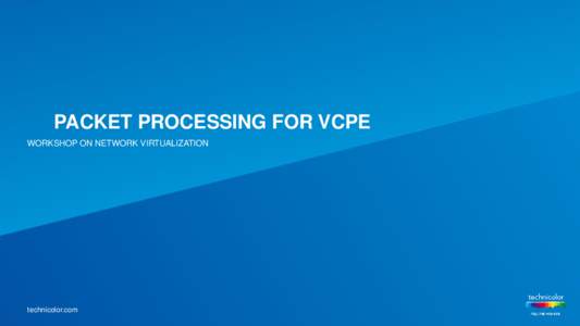 PACKET PROCESSING FOR VCPE WORKSHOP ON NETWORK VIRTUALIZATION technicolor.com  What is vCPE ?