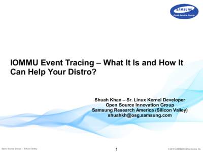 IOMMU Event Tracing – What It Is and How It Can Help Your Distro? Shuah Khan – Sr. Linux Kernel Developer Open Source Innovation Group Samsung Research America (Silicon Valley)