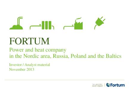 FORTUM Power and heat company in the Nordic area, Russia, Poland and the Baltics Investor / Analyst material November 2013