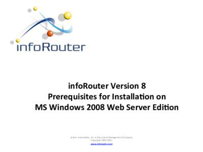 infoRouter	
  Version	
  8	
  	
   Prerequisites	
  for	
  Installa3on	
  on	
  	
   MS	
  Windows	
  2008	
  Web	
  Server	
  Edi3on	
   Ac#ve	
  Innova#ons,	
  Inc.	
  A	
  Document	
  Management	
 
