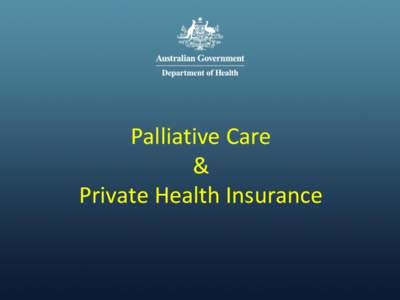 Palliative Care & Private Health Insurance Focus of Presentation 1. Legislation