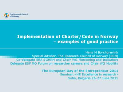 Implementation of Charter/Code in Norway – examples of good practice Hans M Borchgrevink Special Adviser, The Research Council of Norway (RCN) Co-delegate ERA SGHRM and Chair WG Monitoring and Indicators Delegate ESF M