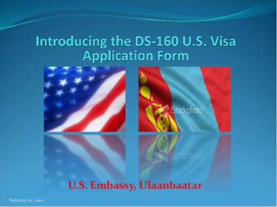 U.S. Embassy, Ulaanbaatar February 01, 2010 Background New online DS-160 nonimmigrant visa (NIV) application form Mandatory as of April 1, 2010