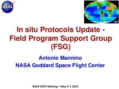 In situ Protocols Update Field Program Support Group (FSG) Antonio Mannino NASA Goddard Space Flight Center  NASA OCRT Meeting – May 5-7, 2014