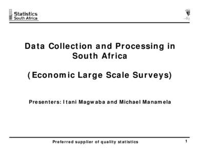 Data Collection and Processing in South Africa (Economic Large Scale Surveys) Presenters: Itani Magwaba and Michael Manamela  Preferred supplier of quality statistics