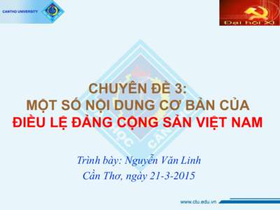 CHUYÊN ĐỀ 3: MỘT SỐ NỘI DUNG CƠ BẢN CỦA ÐIỀU LỆ ÐẢNG CỘNG SẢN VIỆT NAM Trình bày: Nguyễn Văn Linh Cần Thơ, ngày