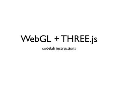 WebGL + THREE.js codelab instructions http:// animateyourhtml5.appspot.com scroll to bottom, download zip and open:
