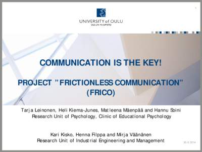 1  COMMUNICATION IS THE KEY! PROJECT ”FRICTIONLESS COMMUNICATION” (FRICO) Tarja Leinonen, Heli Kiema-Junes, Matleena Mäenpää and Hannu Soini