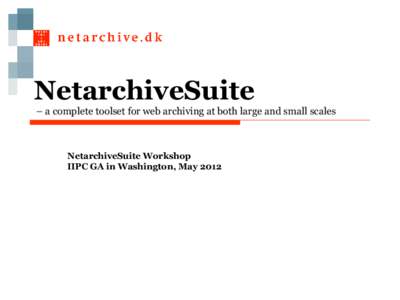 NetarchiveSuite – a complete toolset for web archiving at both large and small scales NetarchiveSuite Workshop IIPC GA in Washington, May 2012