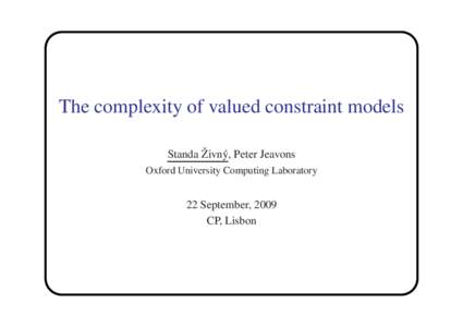 The complexity of valued constraint models ˇ y, Peter Jeavons Standa Zivn´ Oxford University Computing Laboratory  22 September, 2009