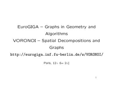 EuroGIGA – Graphs in Geometry and Algorithms VORONOI – Spatial Decompositions and Graphs http://eurogiga.inf.fu-berlin.de/w/VORONOI/ Paris, 12÷ 6= 2◦||