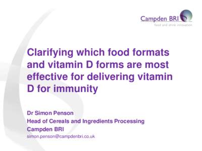 Clarifying which food formats and vitamin D forms are most effective for delivering vitamin D for immunity Dr Simon Penson Head of Cereals and Ingredients Processing