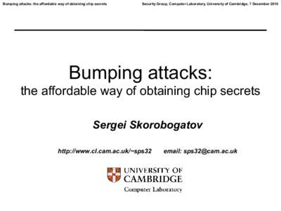 Bumping attacks: the affordable way of obtaining chip secrets  Security Group, Computer Laboratory, University of Cambridge, 7 December 2010 Bumping attacks: the affordable way of obtaining chip secrets