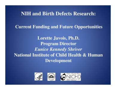NIH and Birth Defects Research: Current Funding and Future Opportunities Lorette Javois, Ph.D. Program Director Eunice Kennedy Shriver National Institute of Child Health & Human