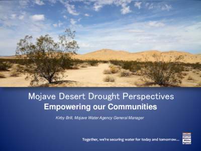 Mojave Desert Drought Perspectives Empowering our Communities Kirby Brill, Mojave Water Agency General Manager Together, we’re securing water for today and tomorrow…