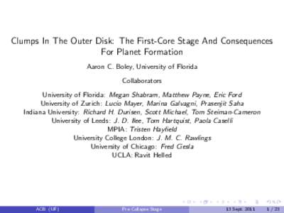 Clumps In The Outer Disk: The First-Core Stage And Consequences For Planet Formation Aaron C. Boley, University of Florida Collaborators University of Florida: Megan Shabram, Matthew Payne, Eric Ford University of Zurich