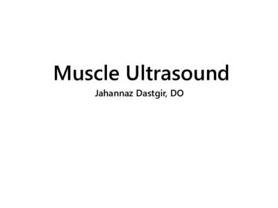 Muscle Ultrasound Jahannaz Dastgir, DO Goals of this lecture • Review the use of ultrasound in imaging muscle disorders