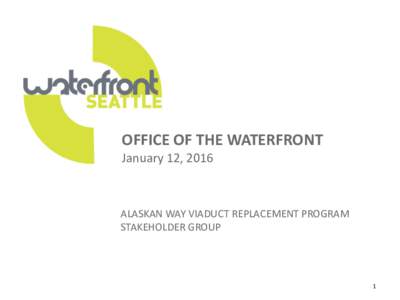 OFFICE OF THE WATERFRONT January 12, 2016 ALASKAN WAY VIADUCT REPLACEMENT PROGRAM STAKEHOLDER GROUP
