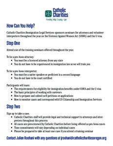 How Can You Help? Catholic Charities Immigration Legal Services sponsors seminars for attorneys and volunteer interpreters throughout the year on the Violence Against Women Act (VAWA) and the U visa. Step One Attend one 