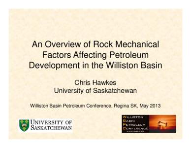 An Overview of Rock Mechanical Factors Affecting Petroleum Development in the Williston Basin Chris Hawkes University of Saskatchewan Williston Basin Petroleum Conference, Regina SK, May 2013