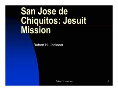 San Jose de Chiquitos: Jesuit Mission Robert H. Jackson  Robert H. Jackson