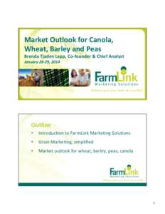 Market	
  Outlook	
  for	
  Canola,	
   Wheat,	
  Barley	
  and	
  Peas	
   Brenda	
  Tjaden	
  Lepp,	
  Co-­‐founder	
  &	
  Chief	
  Analyst	
   January	
  28-­‐29,	
  2014	
  