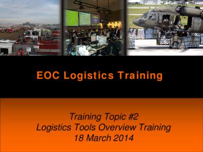 EOC Logistics Training  Training Topic #2 Logistics Tools Overview Training 18 March 2014