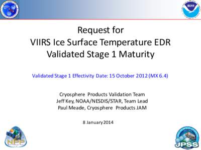 Request for VIIRS Ice Surface Temperature EDR Validated Stage 1 Maturity Validated Stage 1 Effectivity Date: 15 October[removed]MX 6.4) Cryosphere Products Validation Team Jeff Key, NOAA/NESDIS/STAR, Team Lead