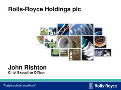 Rolls-Royce Holdings plc  John Rishton Chief Executive Officer  “Trusted to deliver excellence”