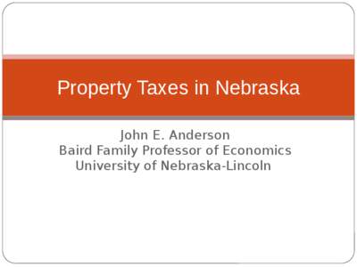 Property Taxes in Nebraska John E. Anderson Baird Family Professor of Economics University of Nebraska-Lincoln  Overview of property taxes in Nebraska