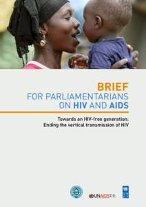 BRIEF  FOR PARLIAMENTARIANS ON HIV AND AIDS Towards an HIV-free generation: Ending the vertical transmission of HIV