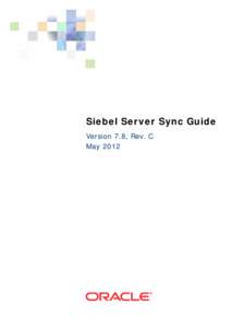 Siebel Server Sync Guide Version 7.8, Rev. C May 2012 Copyright © 2005, 2012 Oracle and/or its affiliates. All rights reserved. This software and related documentation are provided under a license agreement containing 