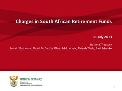 Charges in South African Retirement Funds 11 July 2013 National Treasury Ismail Momoniat, David McCarthy, Olano Makhubela, Alvinah Thela, Basil Maseko  1