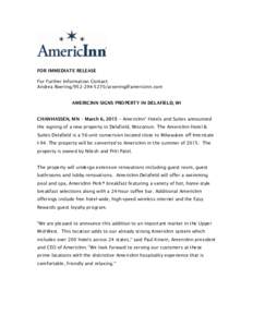 FOR IMMEDIATE RELEASE For Further Information Contact: Andrea RoeringAMERICINN SIGNS PROPERTY IN DELAFIELD, WI CHANHASSEN, MN – March 6, 2015 – AmericInn® Hotels and Suites annou