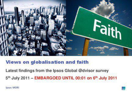Views on globalisation and faith Latest findings from the Ipsos Global @dvisor survey 5th July 2011 – EMBARGOED UNTIL 00:01 on 6th July 2011
