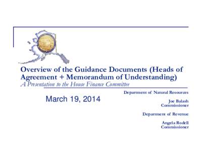Overview of the Guidance Documents (Heads of Agreement + Memorandum of Understanding) A Presentation to the House Finance Committee Department of Natural Resources