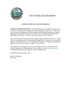 CITY OF BLACK DIAMOND  NOTICE OF SPECIAL COUNCIL MEETING NOTICE IS HEREBY GIVEN that a Special Meeting is being called for Tuesday, June 3, 2014 at 6:30 p.m. at the Covington city Council Chambers, 16720 SE 271st Street,