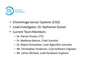 • ChemImage Sensor Systems (CISS) • Lead Investigator: Dr. Nathaniel Gomer • Current Team Members: – – –