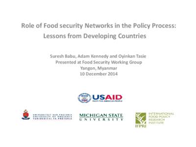 Role of Food security Networks in the Policy Process: Lessons from Developing Countries Suresh Babu, Adam Kennedy and Oyinkan Tasie Presented at Food Security Working Group Yangon, Myanmar 10 December 2014