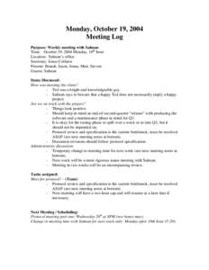 Monday, October 19, 2004 Meeting Log Purpose: Weekly meeting with Salman Time: October 19, 2004 Monday, 10th hour Location: Salman’s office Secretary: Jonas Collaros