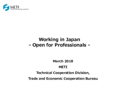 Working in Japan - Open for Professionals March 2018 METI Technical Cooperation Division, Trade and Economic Cooperation Bureau