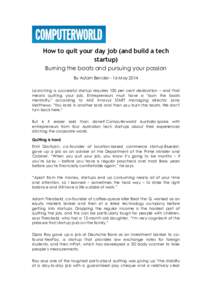 How to quit your day job (and build a tech startup) Burning the boats and pursuing your passion By Adam Bender - 16 May 2014 Launching a successful startup requires 100 per cent dedication – and that means quitting you